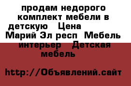 продам недорого комплект мебели в детскую › Цена ­ 15 000 - Марий Эл респ. Мебель, интерьер » Детская мебель   